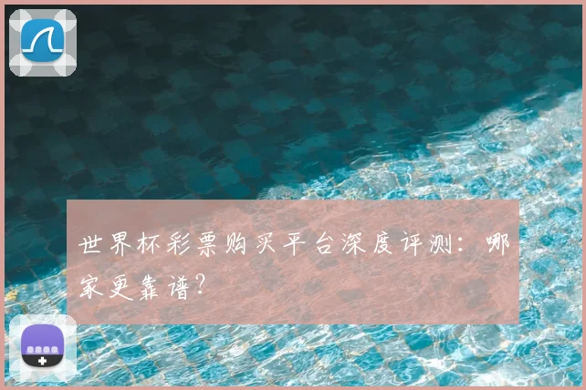 世界杯彩票购买平台深度评测:哪家更靠谱?