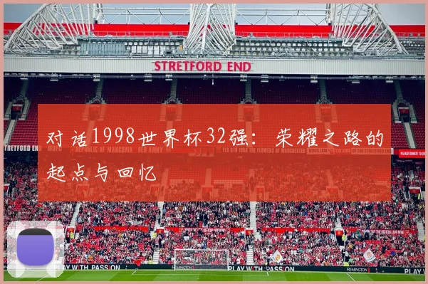 对话1998世界杯32强:荣耀之路的起点与回忆