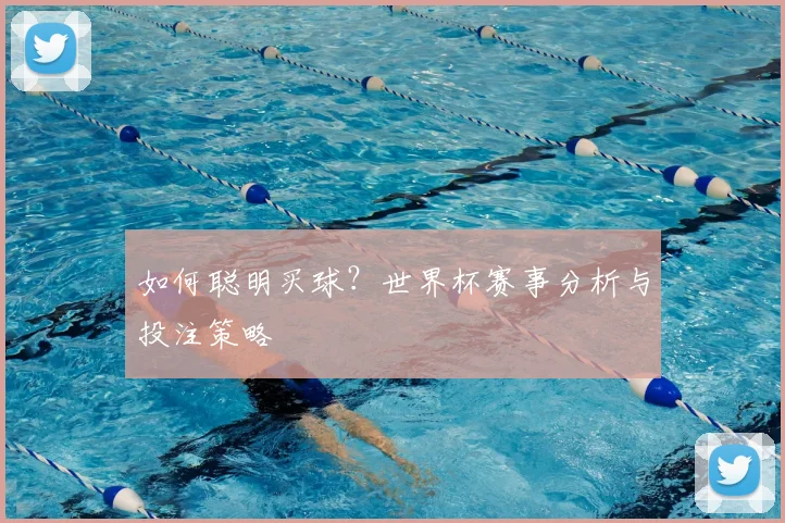 如何聪明买球？世界杯赛事分析与投注策略