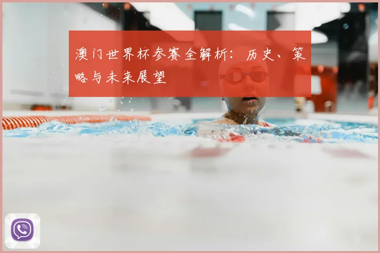 澳门世界杯参赛全解析:历史、策略与未来展望