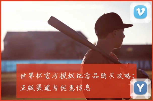世界杯官方授权纪念品购买攻略:正版渠道与优惠信息