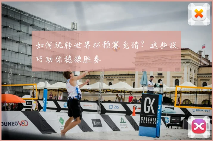 如何玩转世界杯预赛竞猜？这些技巧助你稳操胜券