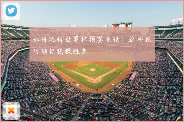 如何玩转世界杯预赛竞猜？这些技巧助你稳操胜券