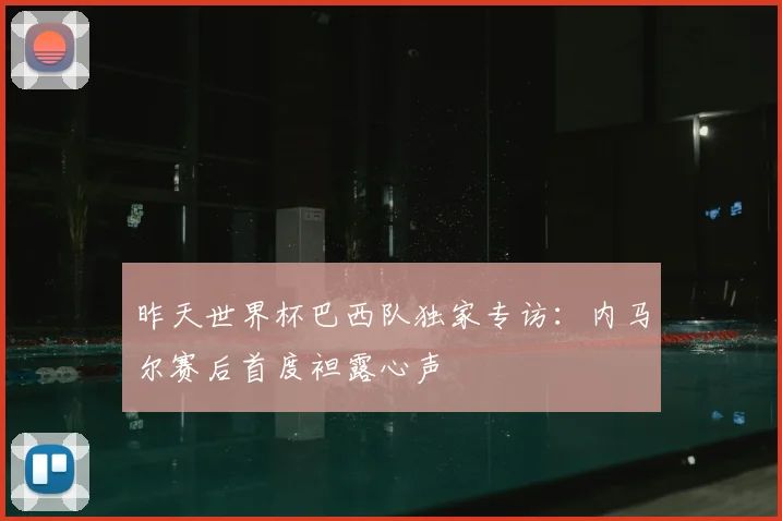 昨天世界杯巴西队独家专访:内马尔赛后首度袒露心声
