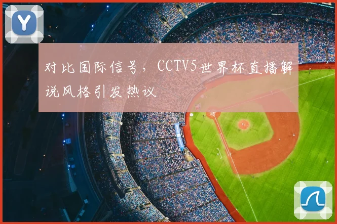 对比国际信号，CCTV5世界杯直播解说风格引发热议