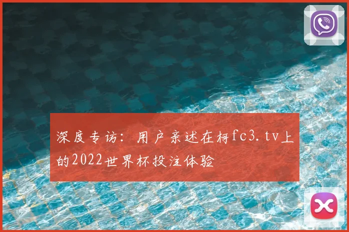 深度专访：用户亲述在柯fc3.tv上的2022世界杯投注体验