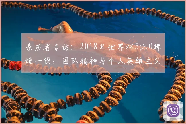亲历者专访：2018年世界杯5比0辉煌一役，团队精神与个人英雄主义的完美融合
